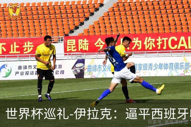 世界杯巡礼-伊拉克：逼平西班牙收获信心，伊拉克雄狮为尊严而战